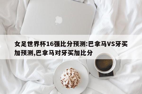 女足世界杯16强比分预测:巴拿马VS牙买加预测,巴拿马对牙买加比分