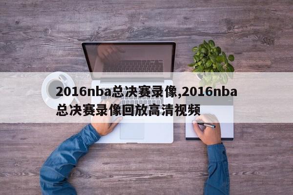 2016nba总决赛录像,2016nba总决赛录像回放高清视频