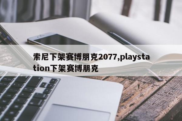 索尼下架赛博朋克2077,playstation下架赛博朋克