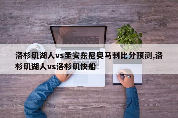 洛杉矶湖人vs圣安东尼奥马刺比分预测,洛杉矶湖人vs洛杉矶快船