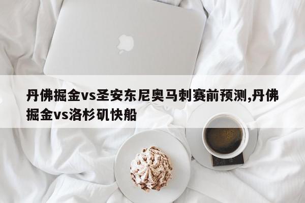 丹佛掘金vs圣安东尼奥马刺赛前预测,丹佛掘金vs洛杉矶快船