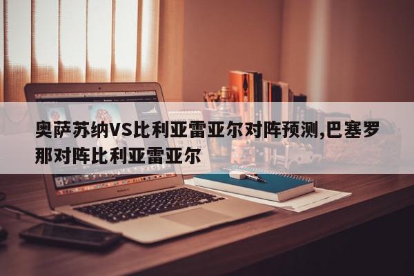 奥萨苏纳VS比利亚雷亚尔对阵预测,巴塞罗那对阵比利亚雷亚尔