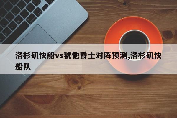 洛杉矶快船vs犹他爵士对阵预测,洛杉矶快船队