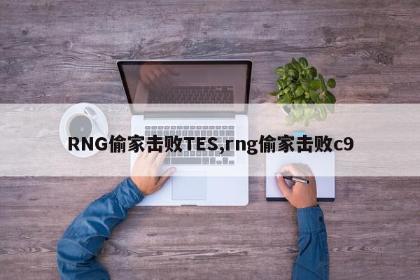 RNG偷家击败TES,rng偷家击败c9