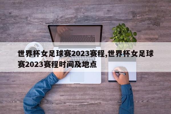 世界杯女足球赛2023赛程,世界杯女足球赛2023赛程时间及地点