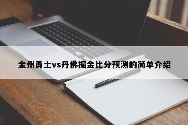 金州勇士vs丹佛掘金比分预测的简单介绍