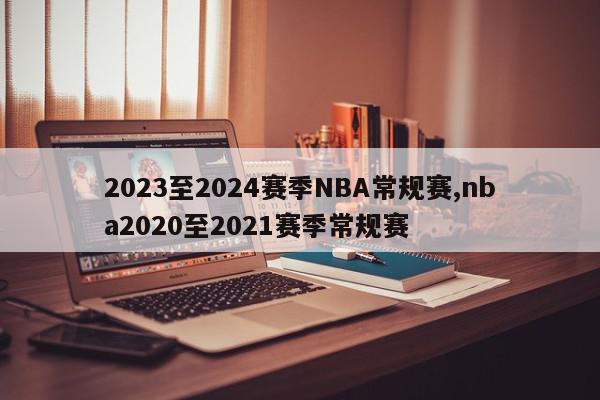 2023至2024赛季NBA常规赛,nba2020至2021赛季常规赛