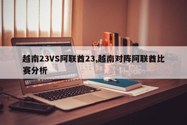 越南23VS阿联酋23,越南对阵阿联酋比赛分析