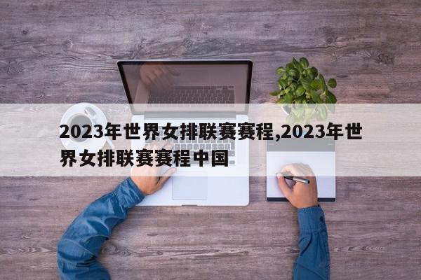 2023年世界女排联赛赛程,2023年世界女排联赛赛程中国