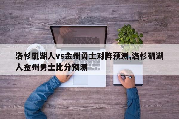 洛杉矶湖人vs金州勇士对阵预测,洛杉矶湖人金州勇士比分预测