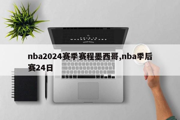 nba2024赛季赛程墨西哥,nba季后赛24日