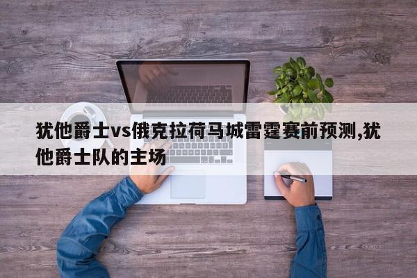 犹他爵士vs俄克拉荷马城雷霆赛前预测,犹他爵士队的主场