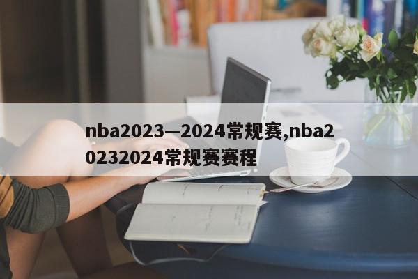 nba2023—2024常规赛,nba20232024常规赛赛程