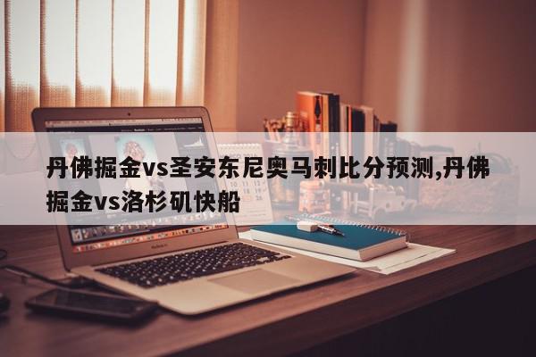 丹佛掘金vs圣安东尼奥马刺比分预测,丹佛掘金vs洛杉矶快船