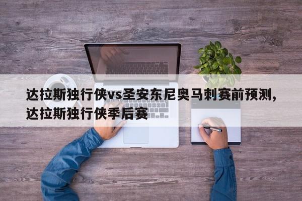 达拉斯独行侠vs圣安东尼奥马刺赛前预测,达拉斯独行侠季后赛