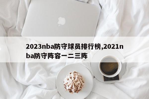 2023nba防守球员排行榜,2021nba防守阵容一二三阵