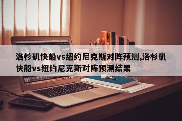 洛杉矶快船vs纽约尼克斯对阵预测,洛杉矶快船vs纽约尼克斯对阵预测结果