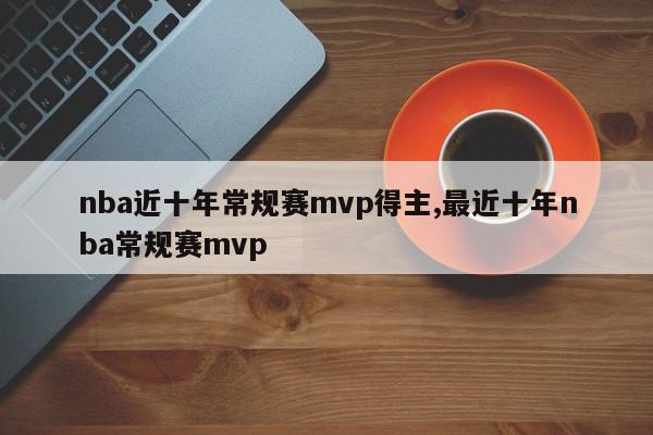 nba近十年常规赛mvp得主,最近十年nba常规赛mvp