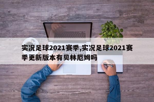 实况足球2021赛季,实况足球2021赛季更新版本有贝林厄姆吗