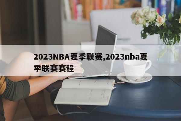 2023NBA夏季联赛,2023nba夏季联赛赛程