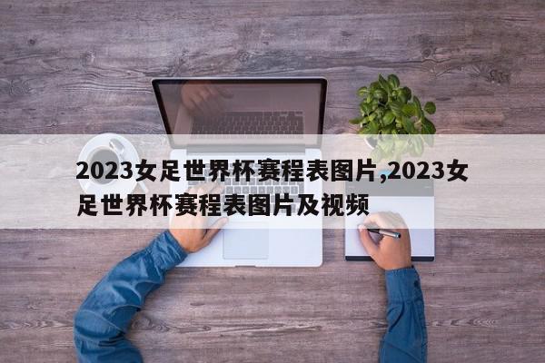 2023女足世界杯赛程表图片,2023女足世界杯赛程表图片及视频