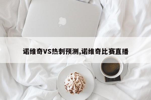 诺维奇VS热刺预测,诺维奇比赛直播