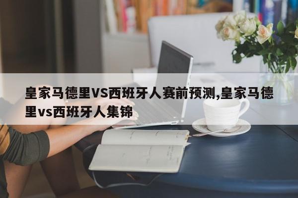 皇家马德里VS西班牙人赛前预测,皇家马德里vs西班牙人集锦