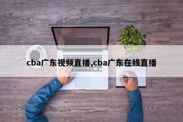 cba广东视频直播,cba广东在线直播