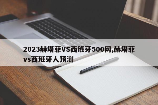 2023赫塔菲VS西班牙500网,赫塔菲vs西班牙人预测