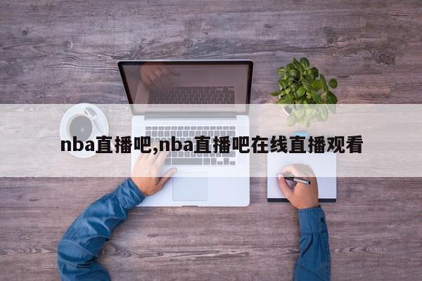 nba直播吧,nba直播吧在线直播观看