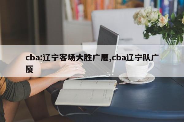 cba:辽宁客场大胜广厦,cba辽宁队广厦