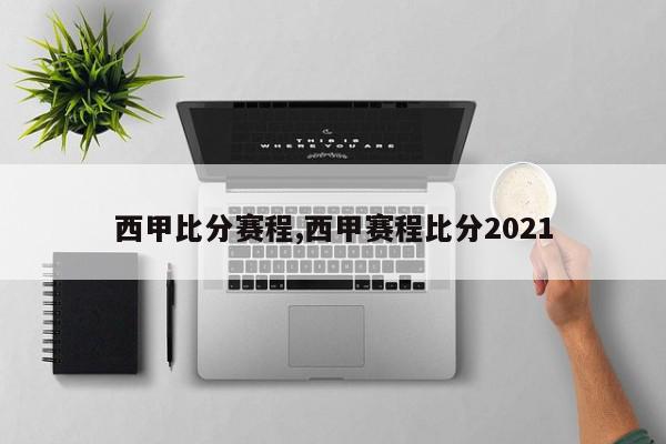 西甲比分赛程,西甲赛程比分2021