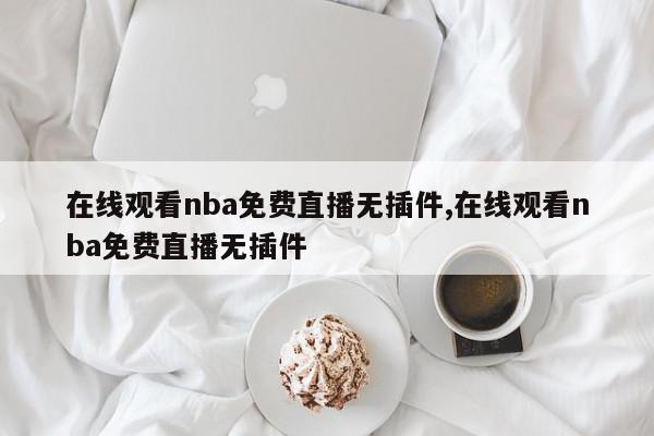 在线观看nba免费直播无插件,在线观看nba免费直播无插件