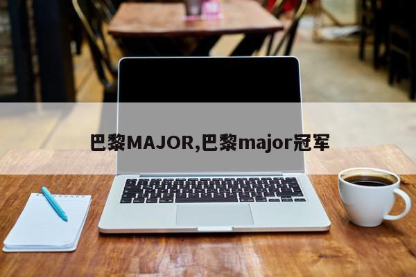 巴黎MAJOR,巴黎major冠军