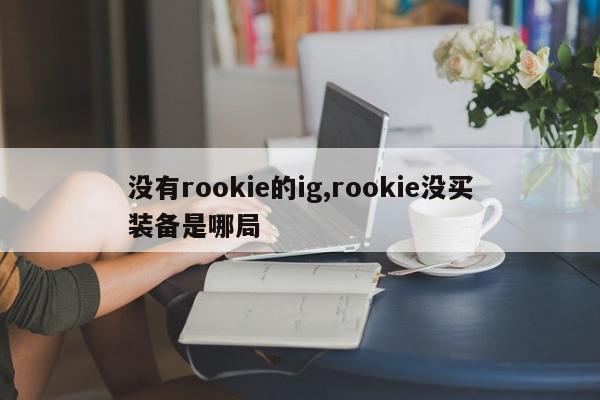 没有rookie的ig,rookie没买装备是哪局