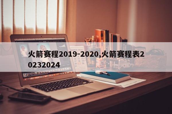 火箭赛程2019-2020,火箭赛程表20232024