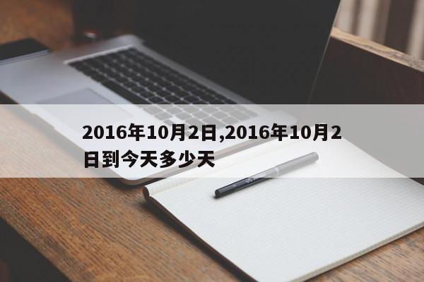 2016年10月2日,2016年10月2日到今天多少天