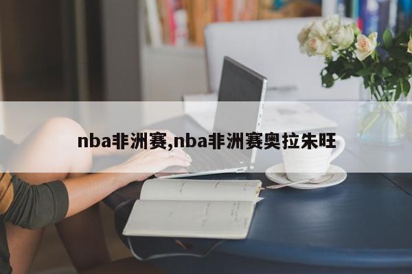 nba非洲赛,nba非洲赛奥拉朱旺