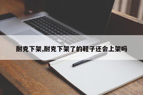 耐克下架,耐克下架了的鞋子还会上架吗