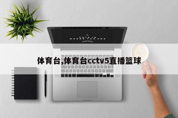 体育台,体育台cctv5直播篮球