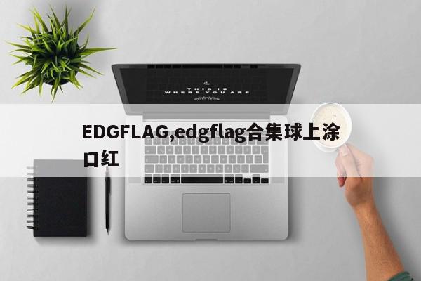 EDGFLAG,edgflag合集球上涂口红