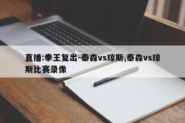 直播:拳王复出-泰森vs琼斯,泰森vs琼斯比赛录像