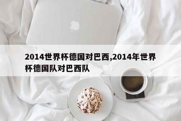 2014世界杯德国对巴西,2014年世界杯德国队对巴西队