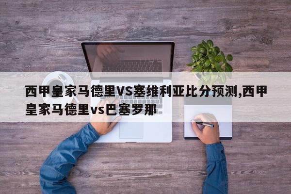 西甲皇家马德里VS塞维利亚比分预测,西甲皇家马德里vs巴塞罗那