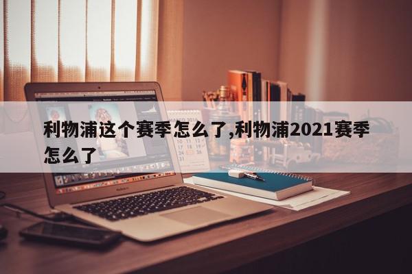 利物浦这个赛季怎么了,利物浦2021赛季怎么了