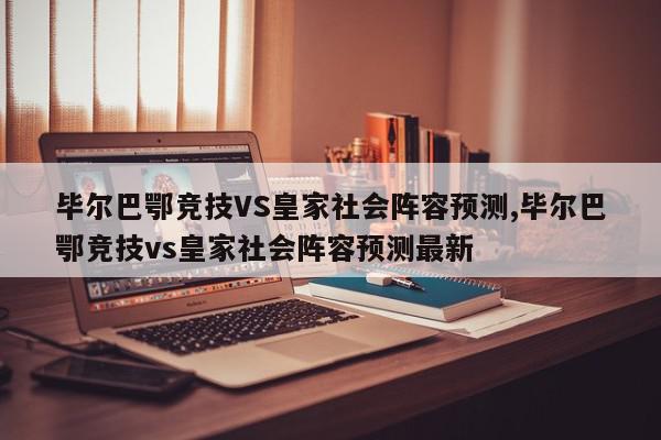 毕尔巴鄂竞技VS皇家社会阵容预测,毕尔巴鄂竞技vs皇家社会阵容预测最新